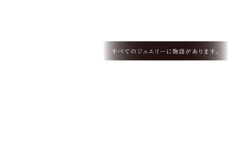 すべてのジュエリーに物語があります